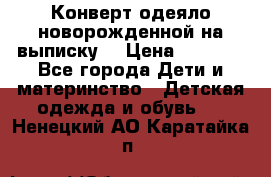 Конверт-одеяло новорожденной на выписку. › Цена ­ 1 500 - Все города Дети и материнство » Детская одежда и обувь   . Ненецкий АО,Каратайка п.